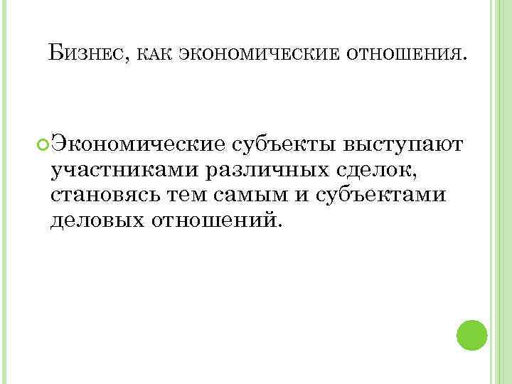 БИЗНЕС, КАК ЭКОНОМИЧЕСКИЕ ОТНОШЕНИЯ. Экономические субъекты выступают участниками различных сделок, становясь тем самым и