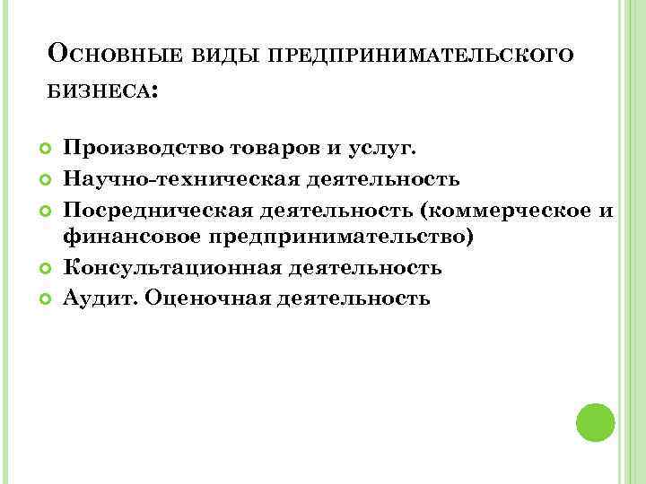 ОСНОВНЫЕ ВИДЫ ПРЕДПРИНИМАТЕЛЬСКОГО БИЗНЕСА: Производство товаров и услуг. Научно-техническая деятельность Посредническая деятельность (коммерческое и