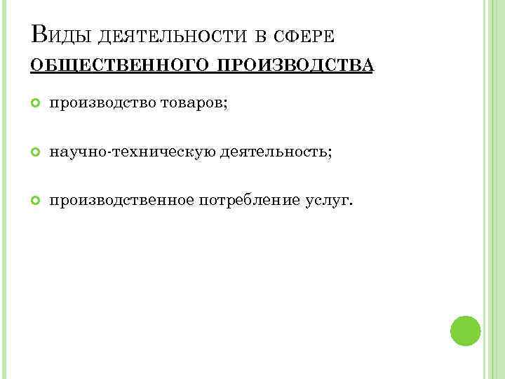 ВИДЫ ДЕЯТЕЛЬНОСТИ В СФЕРЕ ОБЩЕСТВЕННОГО ПРОИЗВОДСТВА производство товаров; научно-техническую деятельность; производственное потребление услуг. 