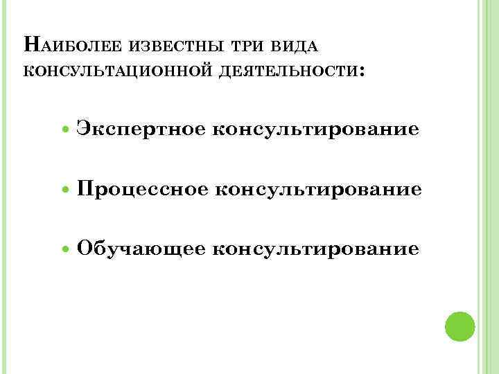 НАИБОЛЕЕ ИЗВЕСТНЫ ТРИ ВИДА КОНСУЛЬТАЦИОННОЙ ДЕЯТЕЛЬНОСТИ: Экспертное консультирование Процессное консультирование Обучающее консультирование 