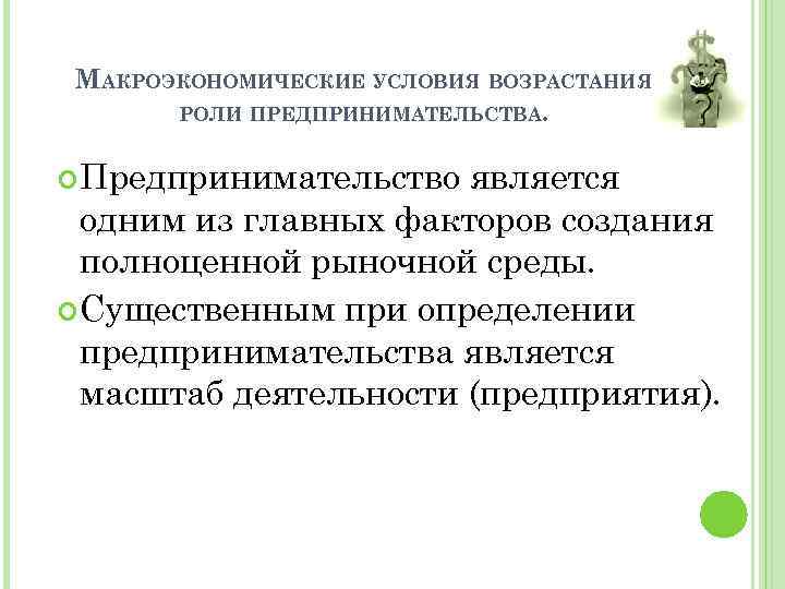 МАКРОЭКОНОМИЧЕСКИЕ УСЛОВИЯ ВОЗРАСТАНИЯ РОЛИ ПРЕДПРИНИМАТЕЛЬСТВА. Предпринимательство является одним из главных факторов создания полноценной рыночной