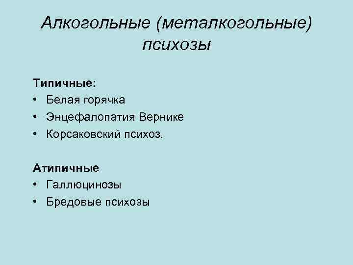 Алкогольные (металкогольные) психозы Типичные: • Белая горячка • Энцефалопатия Вернике • Корсаковский психоз. Атипичные