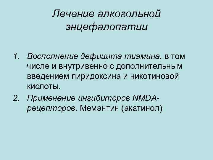 Лечение алкогольной энцефалопатии 1. Восполнение дефицита тиамина, в том числе и внутривенно с дополнительным