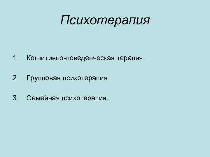 Психотерапия 1. Когнитивно-поведенческая терапия. 2. Групповая психотерапия 3. Семейная психотерапия. 