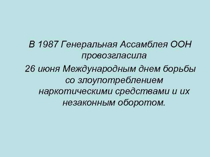 В 1987 Генеральная Ассамблея ООН провозгласила 26 июня Международным днем борьбы со злоупотреблением наркотическими