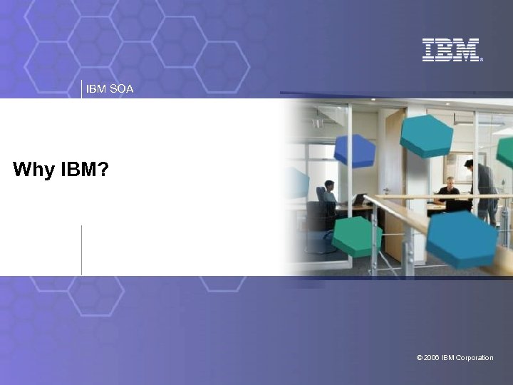 IBM SOA Why IBM? © 2006 IBM Corporation 