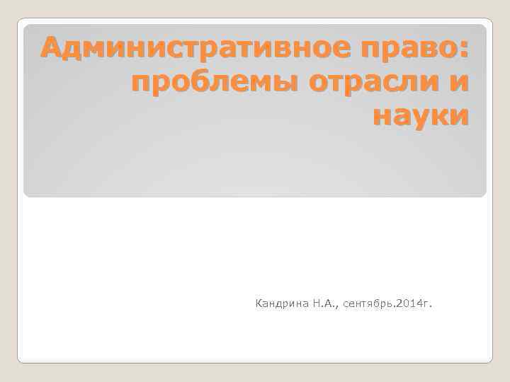 Административное право: проблемы отрасли и науки Кандрина Н. А. , сентябрь. 2014 г. 