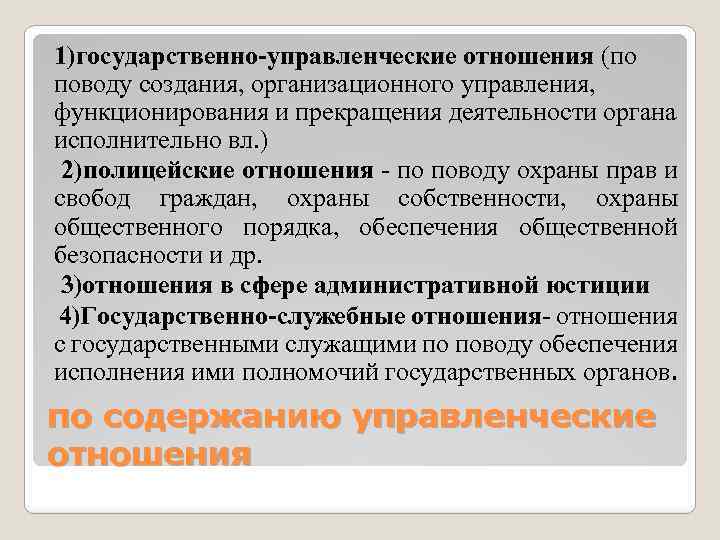 1)государственно-управленческие отношения (по поводу создания, организационного управления, функционирования и прекращения деятельности органа исполнительно вл.