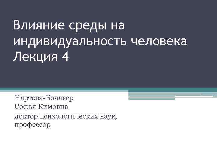 Влияние среды на индивидуальность человека Лекция 4 Нартова-Бочавер Софья Кимовна доктор психологических наук, профессор