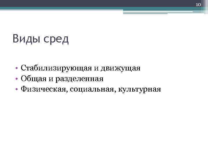 10 Виды сред • Стабилизирующая и движущая • Общая и разделенная • Физическая, социальная,