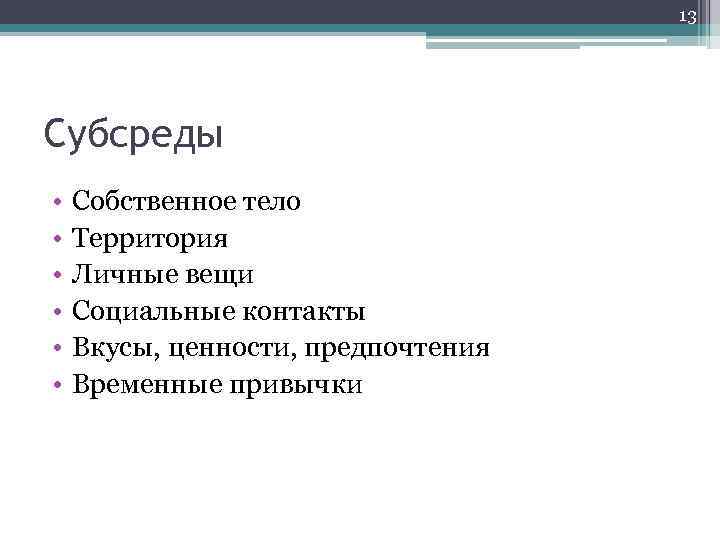 13 Субсреды • • • Собственное тело Территория Личные вещи Социальные контакты Вкусы, ценности,