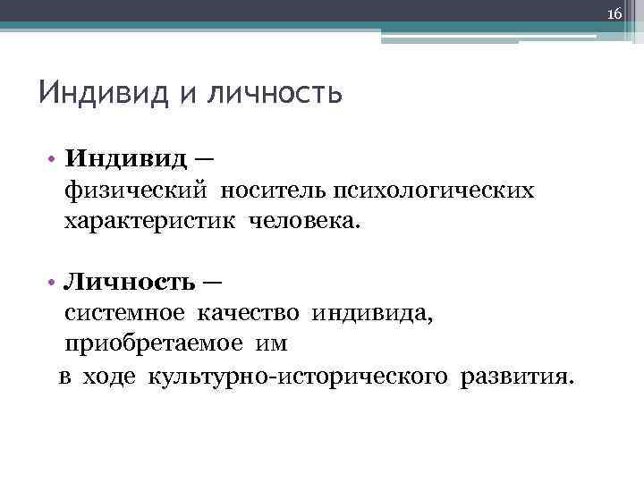 16 Индивид и личность • Индивид ― физический носитель психологических характеристик человека. • Личность