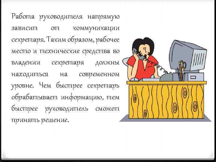 Работа руководителя напрямую зависит от коммуникации секретаря. Таким образом, рабочее место и технические средства