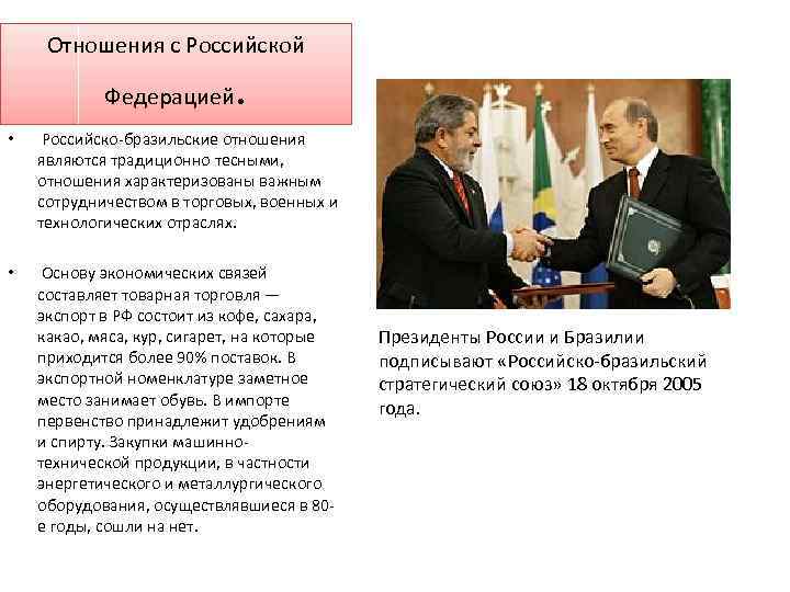 Отношения с Российской Федерацией . • Российско-бразильские отношения являются традиционно тесными, отношения характеризованы важным
