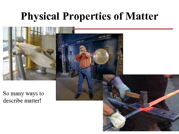 Physical Properties of Matter So many ways to describe matter! 