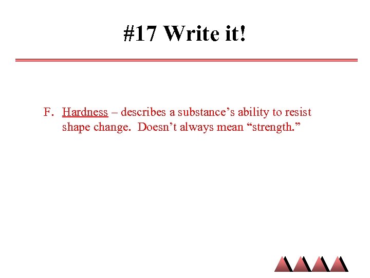 #17 Write it! F. Hardness – describes a substance’s ability to resist shape change.