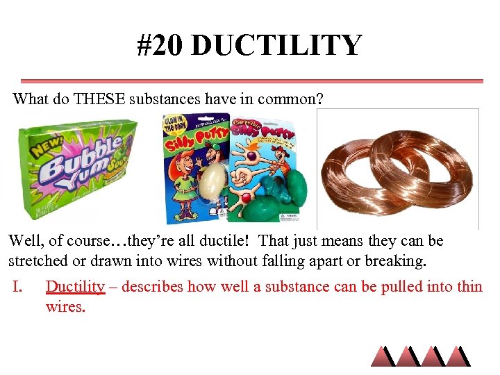 #20 DUCTILITY What do THESE substances have in common? Well, of course…they’re all ductile!