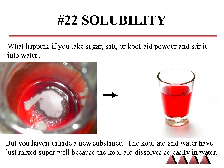 #22 SOLUBILITY What happens if you take sugar, salt, or kool-aid powder and stir