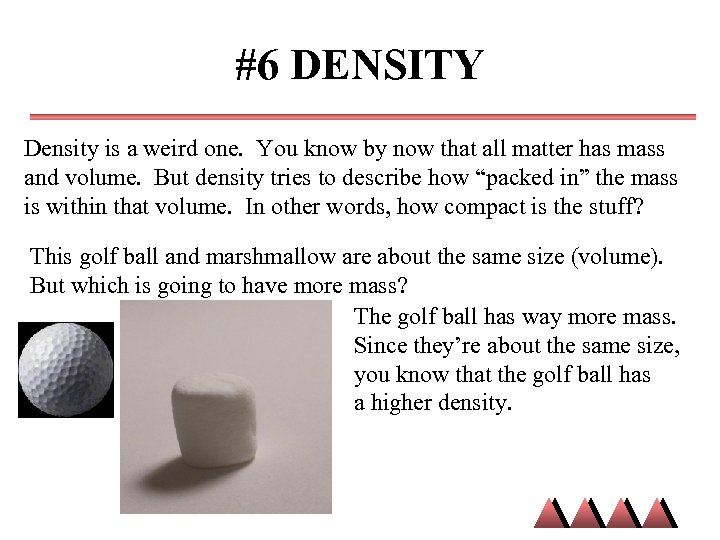 #6 DENSITY Density is a weird one. You know by now that all matter