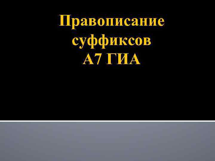 Правописание суффиксов А 7 ГИА 