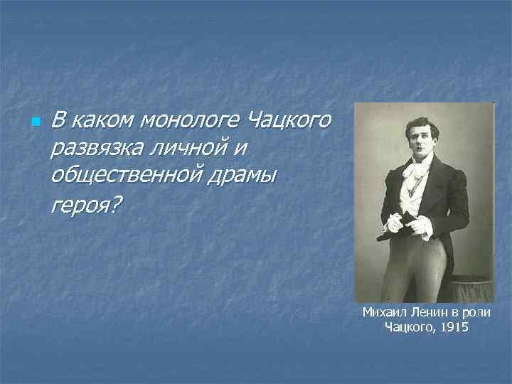 n В каком монологе Чацкого развязка личной и общественной драмы героя? Михаил Ленин в