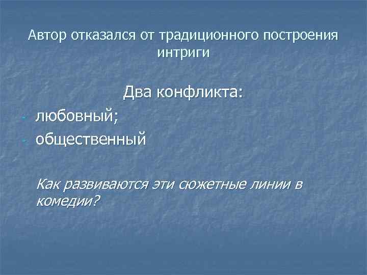 Автор отказался от традиционного построения интриги Два конфликта: - любовный; общественный Как развиваются эти