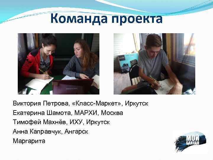 Команда проекта Виктория Петрова, «Класс-Маркет» , Иркутск Екатерина Шамота, МАРХИ, Москва Тимофей Махнёв, ИХУ,