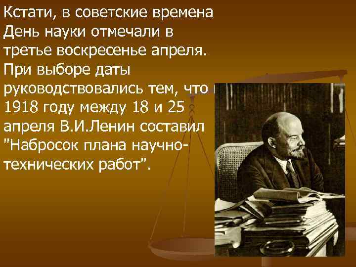 Кстати, в советские времена День науки отмечали в третье воскресенье апреля. При выборе даты