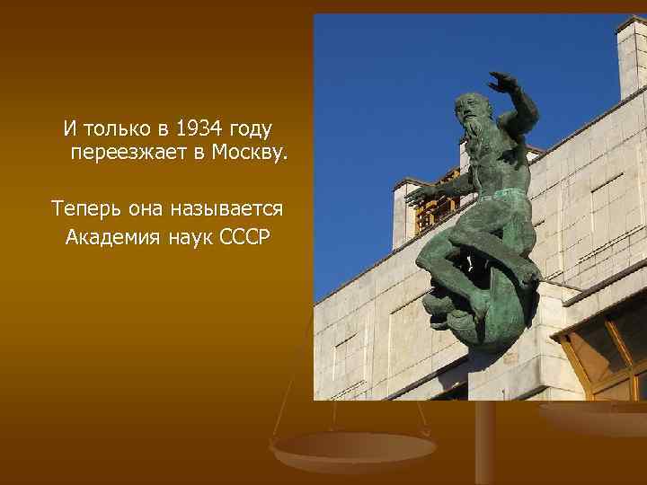 И только в 1934 году переезжает в Москву. Теперь она называется Академия наук СССР