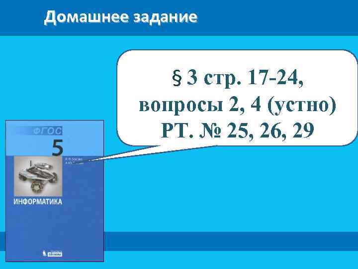 Домашнее задание § 3 стр. 17 -24, вопросы 2, 4 (устно) РТ. № 25,