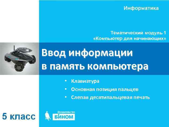 Тематический модуль 1 «Компьютер для начинающих» Ввод информации в память компьютера • Клавиатура •