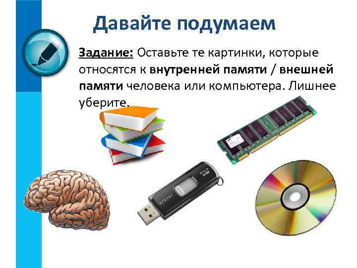 Давайте подумаем Задание: Оставьте те картинки, которые относятся к внутренней памяти / внешней памяти