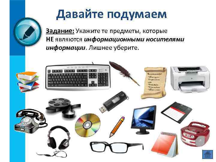 Давайте подумаем Задание: Укажите те предметы, которые НЕ являются информационными носителями информации. Лишнее уберите.