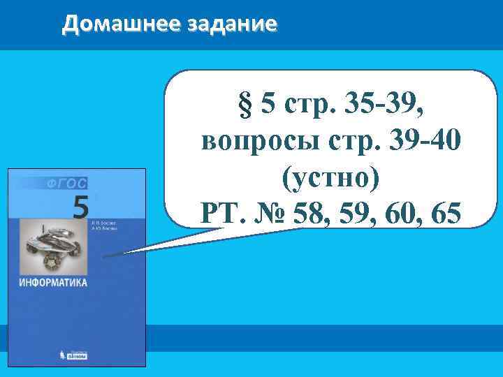 Домашнее задание § 5 стр. 35 -39, вопросы стр. 39 -40 (устно) РТ. №