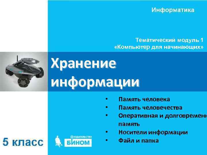 Тематический модуль 1 «Компьютер для начинающих» Хранение информации • • • Память человека Память