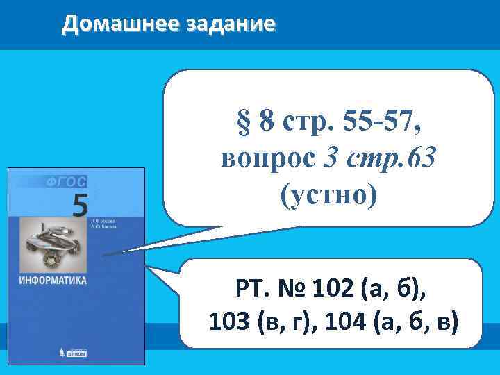 Домашнее задание § 8 стр. 55 -57, вопрос 3 стр. 63 (устно) РТ. №