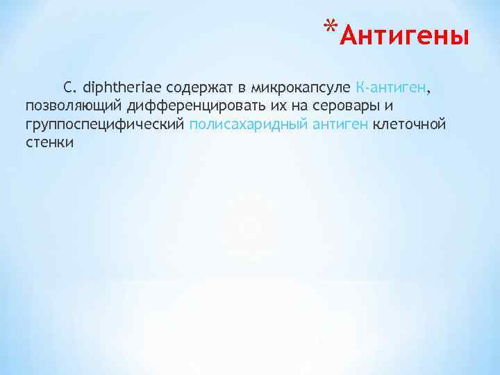 *Антигены С. diphtheriae содержат в микрокапсуле К-антиген, позволяющий дифференцировать их на серовары и группоспецифический
