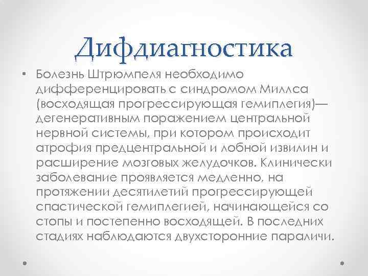 Дифдиагностика • Болезнь Штрюмпеля необходимо дифференцировать с синдромом Миллса (восходящая прогрессирующая гемиплегия)— дегенеративным поражением