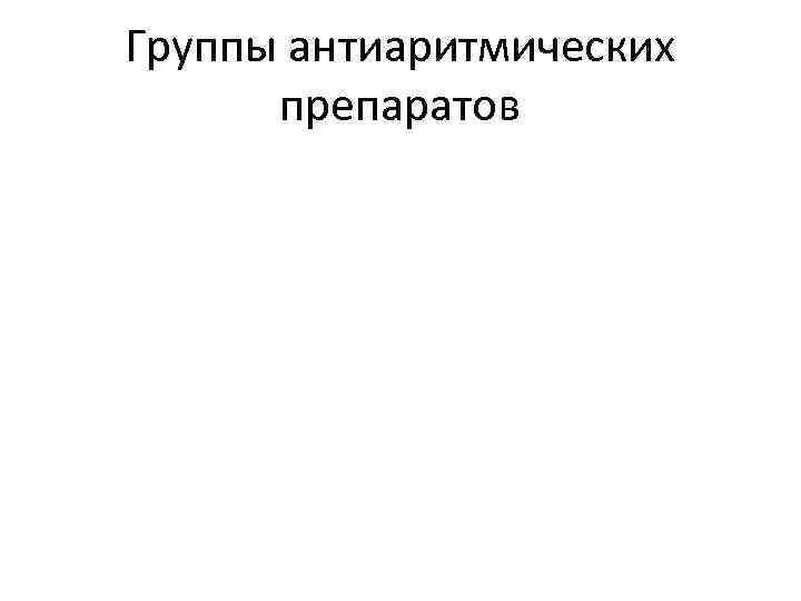 Группы антиаритмических препаратов 