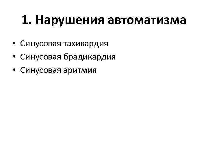 1. Нарушения автоматизма • Синусовая тахикардия • Синусовая брадикардия • Синусовая аритмия 