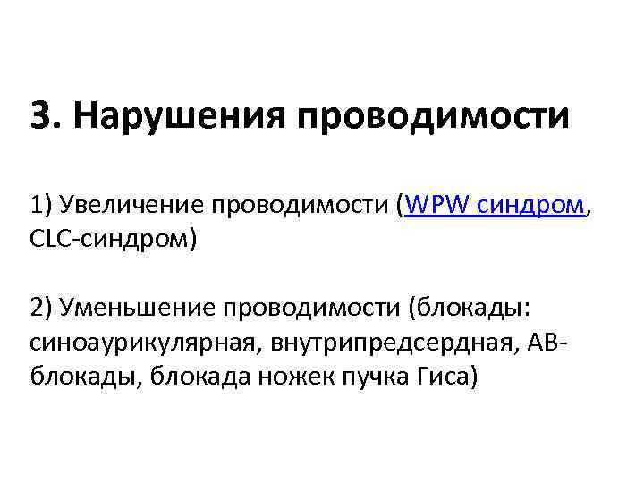 3. Нарушения проводимости 1) Увеличение проводимости (WPW синдром, CLC-синдром) 2) Уменьшение проводимости (блокады: синоаурикулярная,