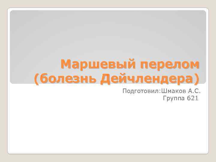 Маршевый перелом (болезнь Дейчлендера) Подготовил: Шмаков А. С. Группа 621 