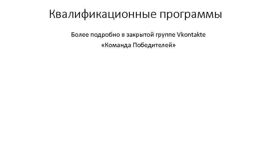 Квалификационные программы Более подробно в закрытой группе Vkontakte «Команда Победителей» 