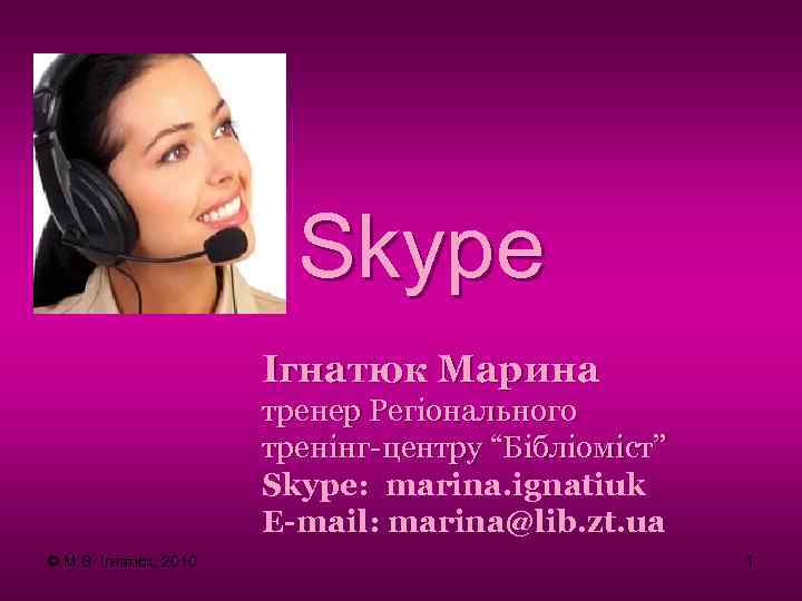 Skype Ігнатюк Марина тренер Регіонального тренінг-центру “Бібліоміст” Skype: marina. ignatiuk E-mail: marina@lib. zt. ua