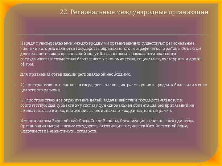 22. Региональные международные организации Наряду с универсальными международными организациями существуют региональные, членами которых являются