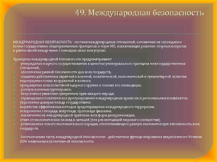 49. Международная безопасность МЕЖДУНАРОДНАЯ БЕЗОПАСНОСТЬ система международных отношений, основанная на соблюдении всеми государствами общепризнанных