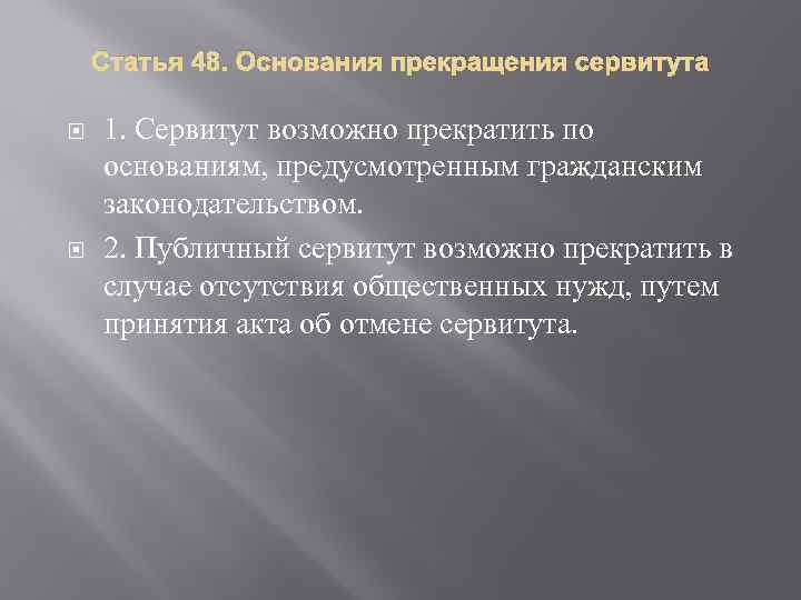 Статья 48. Основания прекращения сервитута 1. Сервитут возможно прекратить по основаниям, предусмотренным гражданским законодательством.