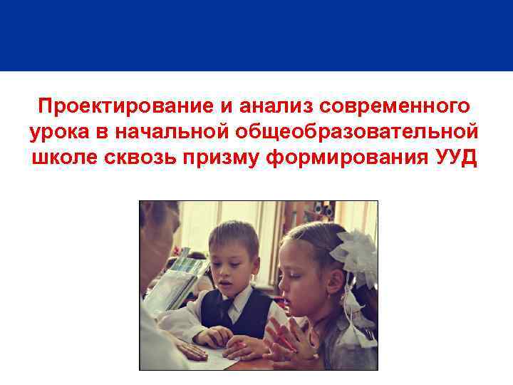 Проектирование и анализ современного урока в начальной общеобразовательной школе сквозь призму формирования УУД 