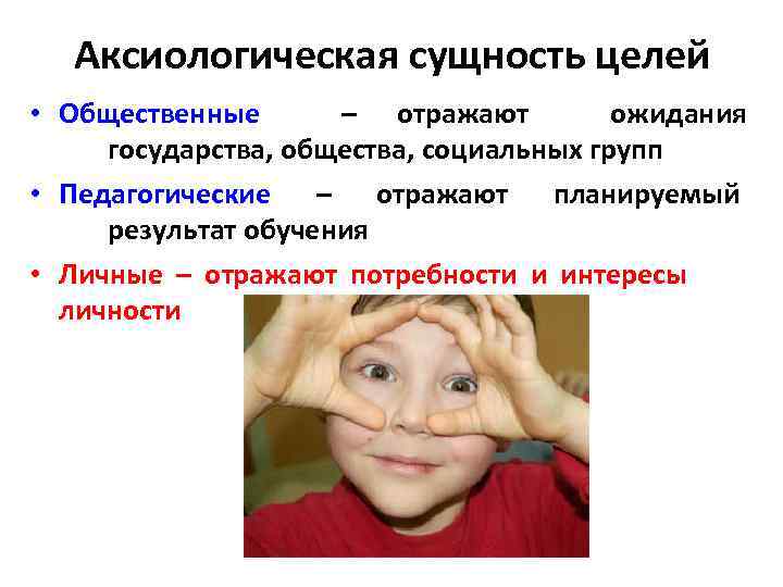 Аксиологическая сущность целей • Общественные – отражают ожидания государства, общества, социальных групп • Педагогические