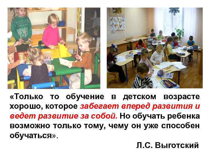  «Только то обучение в детском возрасте хорошо, которое забегает вперед развития и ведет